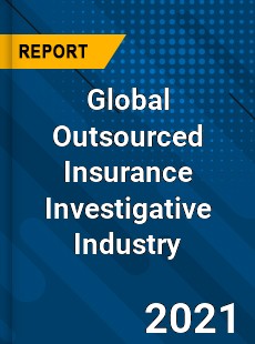 Global Outsourced Insurance Investigative Industry