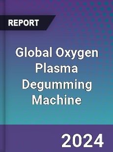 Global Oxygen Plasma Degumming Machine Industry