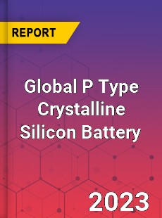 Global P Type Crystalline Silicon Battery Industry