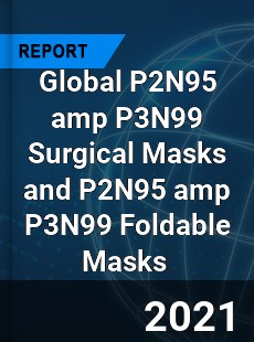 Global P2N95 amp P3N99 Surgical Masks and P2N95 amp P3N99 Foldable Masks Market