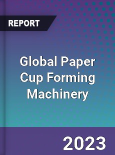 Global Paper Cup Forming Machinery Industry