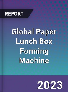 Global Paper Lunch Box Forming Machine Industry