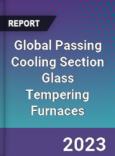 Global Passing Cooling Section Glass Tempering Furnaces Industry