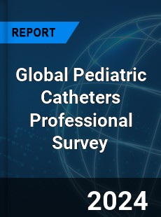 Global Pediatric Catheters Professional Survey Report