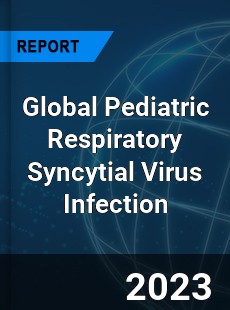 Global Pediatric Respiratory Syncytial Virus Infection Industry