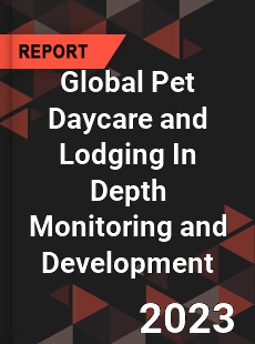 Global Pet Daycare and Lodging In Depth Monitoring and Development Analysis