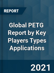 Global PETG Market Report by Key Players Types Applications