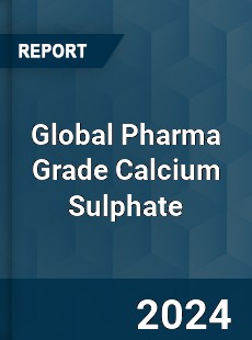 Global Pharma Grade Calcium Sulphate Industry