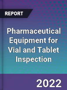 Global Pharmaceutical Equipment for Vial and Tablet Inspection Market