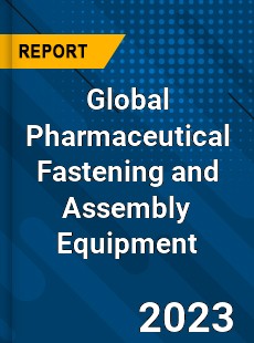 Global Pharmaceutical Fastening and Assembly Equipment Market