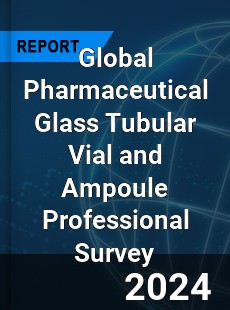 Global Pharmaceutical Glass Tubular Vial and Ampoule Professional Survey Report