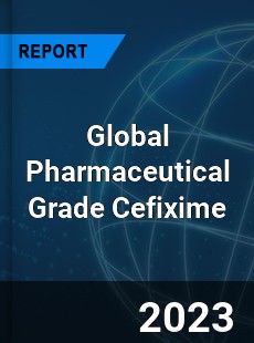 Global Pharmaceutical Grade Cefixime Industry