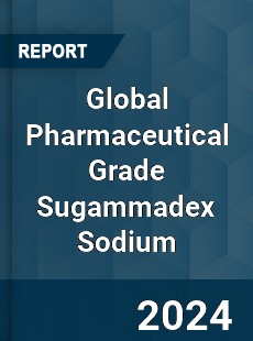 Global Pharmaceutical Grade Sugammadex Sodium Industry