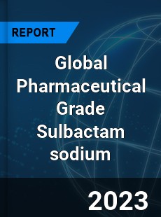 Global Pharmaceutical Grade Sulbactam sodium Industry