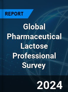 Global Pharmaceutical Lactose Professional Survey Report