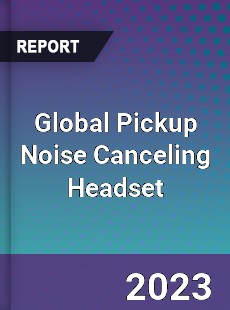 Global Pickup Noise Canceling Headset Industry