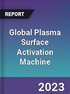 Global Plasma Surface Activation Machine Industry