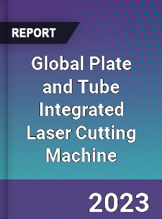 Global Plate and Tube Integrated Laser Cutting Machine Industry