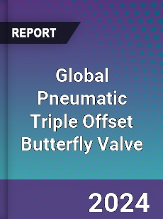 Global Pneumatic Triple Offset Butterfly Valve Market