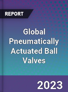 Global Pneumatically Actuated Ball Valves Market