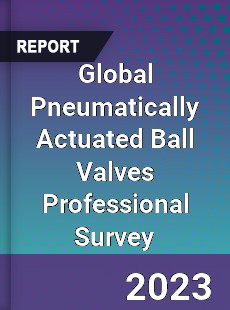 Global Pneumatically Actuated Ball Valves Professional Survey Report