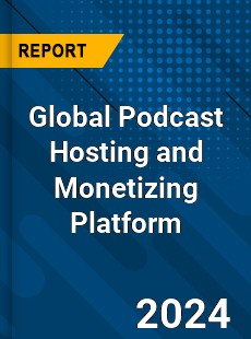 Global Podcast Hosting and Monetizing Platform Industry