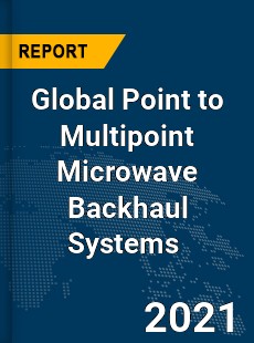 Global Point to Multipoint Microwave Backhaul Systems Market