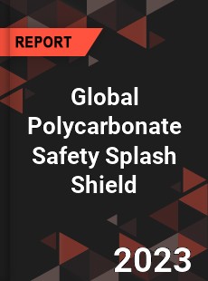 Global Polycarbonate Safety Splash Shield Industry