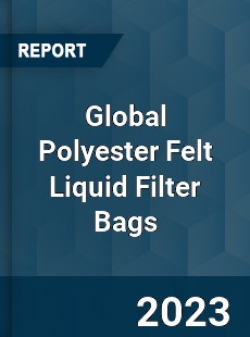 Global Polyester Felt Liquid Filter Bags Industry