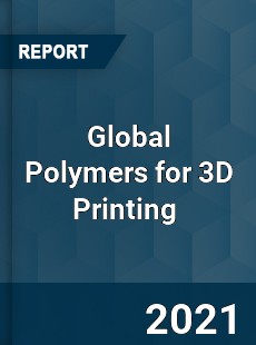 Global Polymers for 3D Printing Market