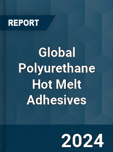 Global Polyurethane Hot Melt Adhesives Market