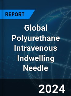 Global Polyurethane Intravenous Indwelling Needle Industry