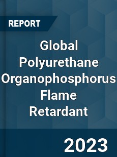 Global Polyurethane Organophosphorus Flame Retardant Industry