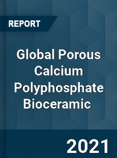 Global Porous Calcium Polyphosphate Bioceramic Market