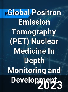 Global Positron Emission Tomography Nuclear Medicine In Depth Monitoring and Development Analysis