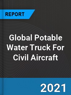 Global Potable Water Truck For Civil Aircraft Market