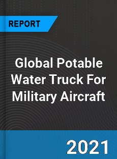 Global Potable Water Truck For Military Aircraft Market