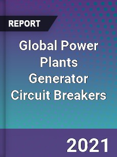 Global Power Plants Generator Circuit Breakers Market