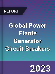 Global Power Plants Generator Circuit Breakers Market