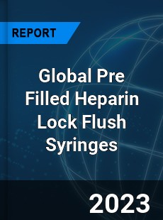 Global Pre Filled Heparin Lock Flush Syringes Industry