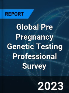 Global Pre Pregnancy Genetic Testing Professional Survey Report