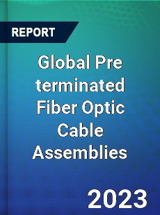 Global Pre terminated Fiber Optic Cable Assemblies Industry