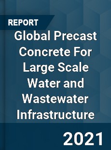 Global Precast Concrete For Large Scale Water and Wastewater Infrastructure Market