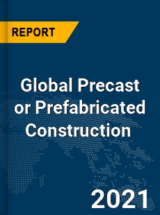 Global Precast or Prefabricated Construction Market