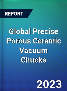 Global Precise Porous Ceramic Vacuum Chucks Industry