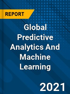 Global Predictive Analytics And Machine Learning Industry