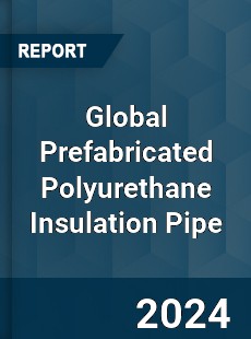 Global Prefabricated Polyurethane Insulation Pipe Industry