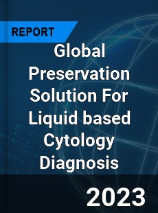 Global Preservation Solution For Liquid based Cytology Diagnosis Industry