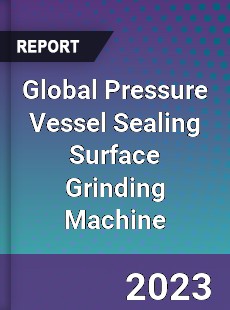 Global Pressure Vessel Sealing Surface Grinding Machine Industry