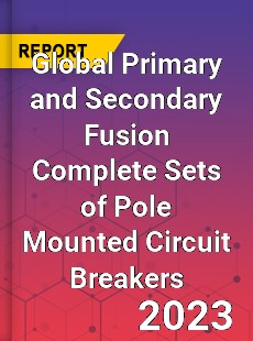 Global Primary and Secondary Fusion Complete Sets of Pole Mounted Circuit Breakers Industry